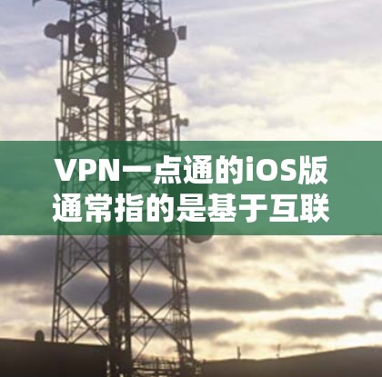 VPN一点通的iOS版通常指的是基于互联网的VPN软件，这些软件提供了多种加密方式和速率选择，旨在为用户提供安全、便捷的VPN体验。以下是几个常见的iOSVPN软件推荐