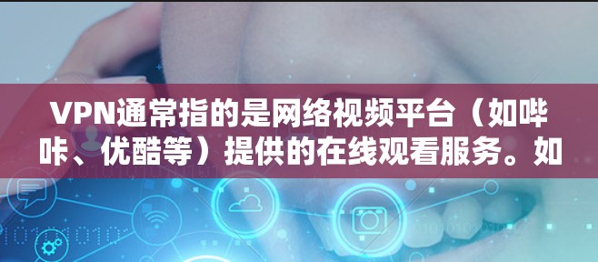 VPN通常指的是网络视频平台（如哔咔、优酷等）提供的在线观看服务。如果你指的是哔咔漫画的VPN使用，通常指的是在哔咔上观看哔咔漫画的网络VPN服务，以便获得更优质的观看体验。以下是一些步骤和建议