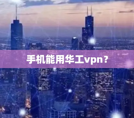 手机能用华工vpn？