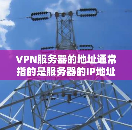 VPN服务器的地址通常指的是服务器的IP地址地址，这些地址可以用于连接到VPN服务。以下是设置VPN服务器IP地址的步骤