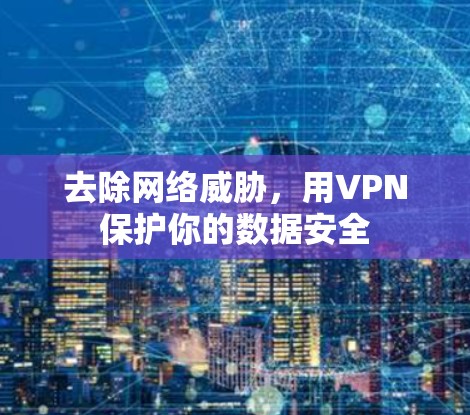 去除网络威胁，用VPN保护你的数据安全