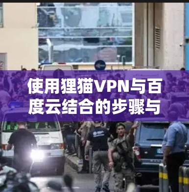 使用狸猫VPN与百度云结合的步骤与建议