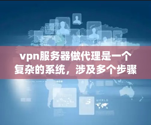 vpn服务器做代理是一个复杂的系统，涉及多个步骤和知识。以下是一个详细的步骤指南