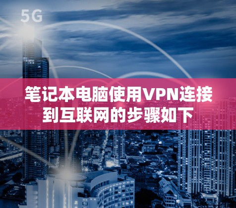 笔记本电脑使用VPN连接到互联网的步骤如下 笔记本电脑使用VPN连接到互联网的步骤如下