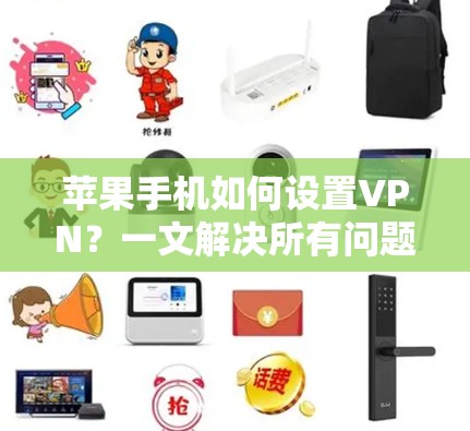 苹果手机如何设置VPN？一文解决所有问题
