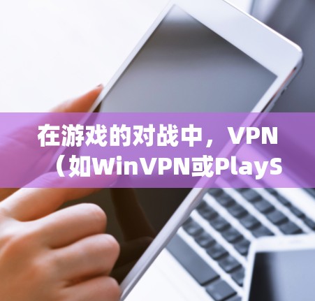 在游戏的对战中，VPN（如WinVPN或PlayStation上的VPN）通常用于模拟真实的游戏环境，特别是在对战中使用电脑或手机时。以下是一些关于VPN在游戏中的作用的建议和考虑因素