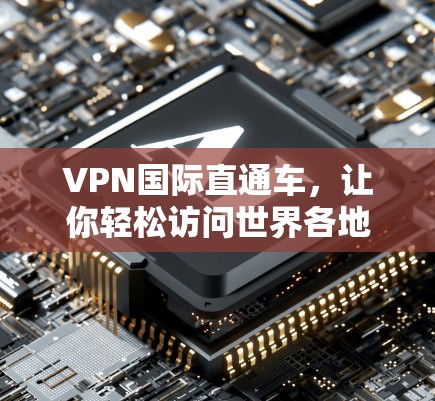 VPN国际直通车,让你轻松访问世界各地VPN服务 VPN国际直通车,让你轻松访问世界各地VPN服务