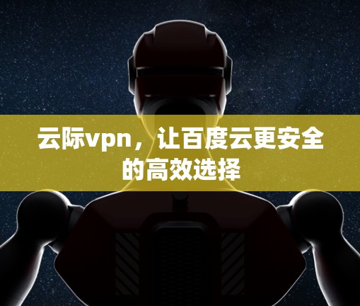 云际vpn，让百度云更安全的高效选择
