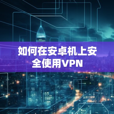 如何在安卓机上安全使用VPN 如何在安卓机上安全使用VPN
