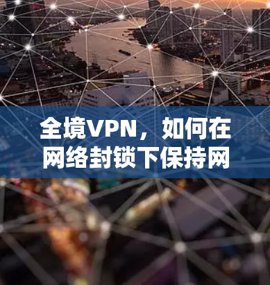 全境VPN，如何在网络封锁下保持网络安全？