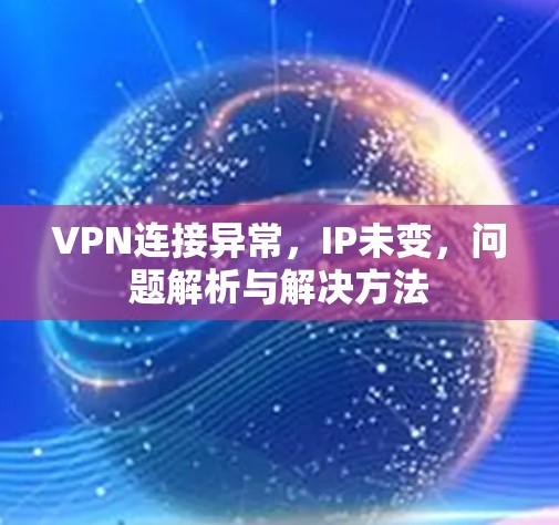 VPN连接异常，IP未变，问题解析与解决方法