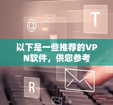 以下是一些推荐的VPN软件,供您参考 以下是一些推荐的VPN软件,供您参考