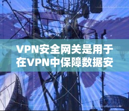 VPN安全网关是用于在VPN中保障数据安全和隐私的中间节点。以下是几种常用的VPN安全网关及其测试方法 VPN安全网关是用于在VPN中保障数据安全和隐私的中间节点。以下是几种常用的VPN安全网关及其测试方法