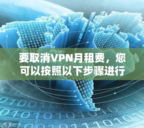 要取消VPN月租费,您可以按照以下步骤进行操作 要取消VPN月租费,您可以按照以下步骤进行操作