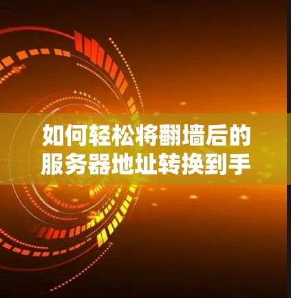 如何轻松将翻墙后的服务器地址转换到手机或电脑上，翻墙VPN服务器地址转换方法