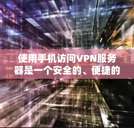 使用手机访问VPN服务器是一个安全的、便捷的解决方案，适合在手机上进行数据加密和传输。以下是一个详细且结构化的指南，帮助你逐步实现使用手机访问VPN的目的