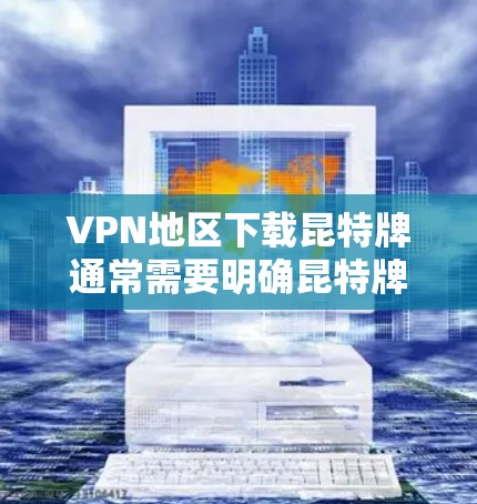 VPN地区下载昆特牌通常需要明确昆特牌指的是哪款游戏、小说或其他内容。昆特牌可能指代不同的内容，因此需要具体信息来提供帮助