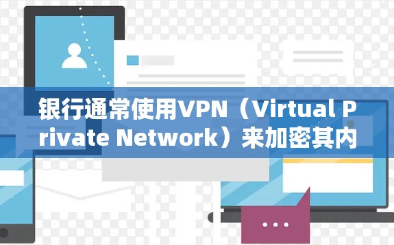银行通常使用VPN（Virtual Private Network）来加密其内部网络和数据传输，确保用户和机构的安全。以下是关于银行使用VPN的详细信息
