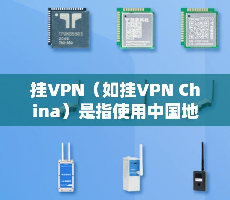 挂VPN（如挂VPN China）是指使用中国地区的IPsec防火墙技术来保护互联网的安全性，用于VPN连接的服务器和设备。以下是关于挂VPN中国服务器的一些关键信息和步骤