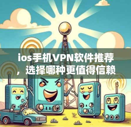 ios手机VPN软件推荐，选择哪种更值得信赖？