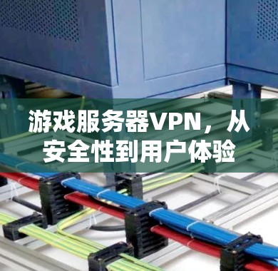 游戏服务器VPN，从安全性到用户体验的最佳选择