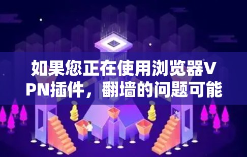 如果您正在使用浏览器VPN插件，翻墙的问题可能是因为防火墙阻止了您的访问，或者目标网站被封锁。以下是一些步骤来解决翻墙问题