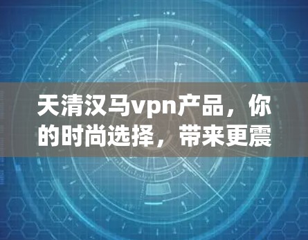 天清汉马vpn产品，你的时尚选择，带来更震撼的体验