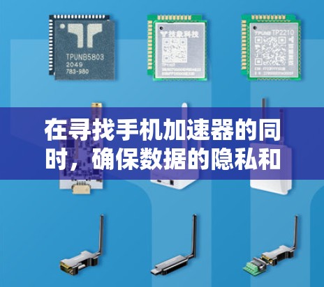 在寻找手机加速器的同时，确保数据的隐私和安全是非常重要的。以下是一些综合考虑的因素和解决方案，帮助您找到适合的加速方式