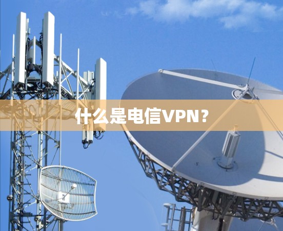 什么是电信VPN？