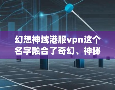 幻想神域港服vpn这个名字融合了奇幻、神秘、奇幻冒险、港湾、服药以及VPN元素,展现出一种神秘、奇幻、冒险的氛围。以下是对其名字的解析 幻想神域港服vpn这个名字融合了奇幻、神秘、奇幻冒险、港湾、服药以及VPN元素,展现出一种神秘、奇幻、冒险的氛围。以下是对其名字的解析