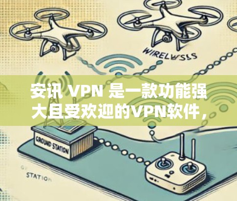 安讯 VPN 是一款功能强大且受欢迎的VPN软件，以其多样的功能和用户友好的界面而闻名。以下是对安讯 VPN 的详细介绍