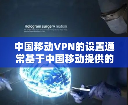 中国移动VPN的设置通常基于中国移动提供的网络功能，以下是常见设置步骤和注意事项