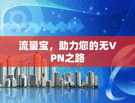 流量宝,助力您的无VPN之路 流量宝,助力您的无VPN之路
