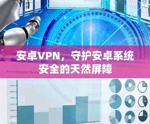 安卓VPN,守护安卓系统安全的天然屏障 安卓VPN,守护安卓系统安全的天然屏障