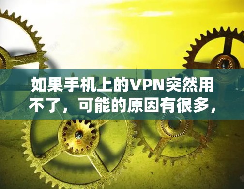 如果手机上的VPN突然用不了，可能的原因有很多，以下是一些可能的原因和解决方法