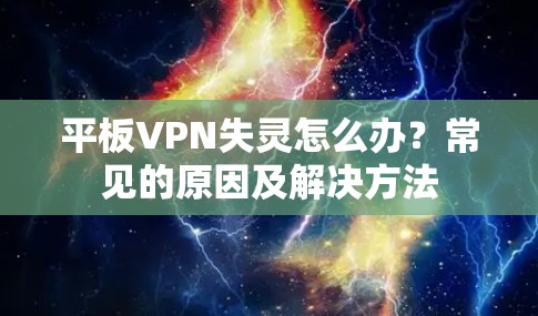 平板VPN失灵怎么办?常见的原因及解决方法 平板VPN失灵怎么办?常见的原因及解决方法