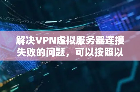 解决VPN虚拟服务器连接失败的问题，可以按照以下步骤进行