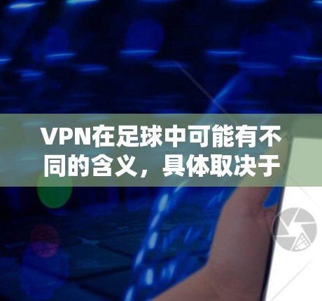 VPN在足球中可能有不同的含义,具体取决于上下文。以下是一些可能的解释和应用 VPN在足球中可能有不同的含义,具体取决于上下文。以下是一些可能的解释和应用