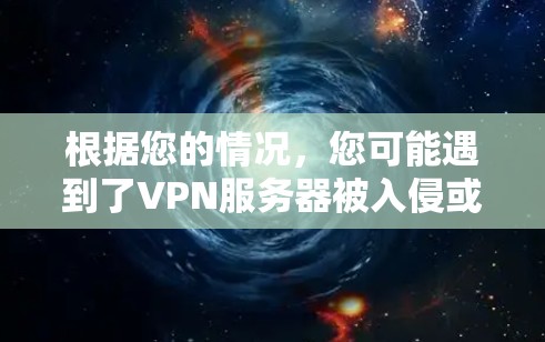 根据您的情况，您可能遇到了VPN服务器被入侵或者配置问题导致的无法使用问题。以下是一些步骤来解决