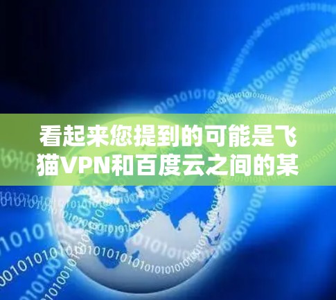 看起来您提到的可能是飞猫VPN和百度云之间的某种组合功能。但是，飞猫VPN主要是针对移动设备和PC的，无法直接支持直接下载百度云的内容。如果你需要下载百度云资源，可以通过以下方式实现