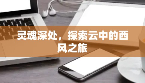灵魂深处,探索云中的西风之旅 灵魂深处,探索云中的西风之旅
