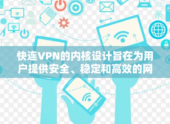 快连VPN的内核设计旨在为用户提供安全、稳定和高效的网络环境。以下是其主要特点的总结