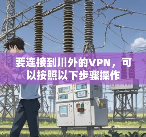 要连接到川外的VPN，可以按照以下步骤操作