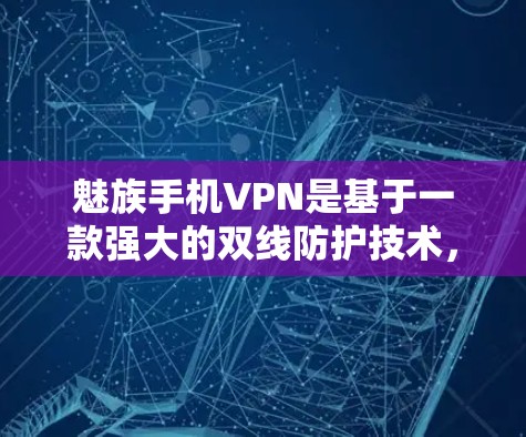 魅族手机VPN是基于一款强大的双线防护技术,结合了中国特色网络技术,能够为用户提供安全、可靠、高效的网络服务。如果你有使用魅族手机VPN的经历,或者遇到了相关的问题,可以根据以下几点了解和处理 魅族手机VPN是基于一款强大的双线防护技术,结合了中国特色网络技术,能够为用户提供安全、可靠、高效的网络服务。如果你有使用魅族手机VPN的经历,或者遇到了相关的问题,可以根据以下几点了解和处理