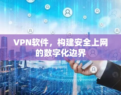 VPN软件,构建安全上网的数字化边界 VPN软件,构建安全上网的数字化边界