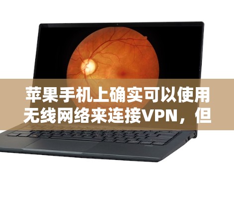 苹果手机上确实可以使用无线网络来连接VPN,但需要注意以下几点 苹果手机上确实可以使用无线网络来连接VPN,但需要注意以下几点
