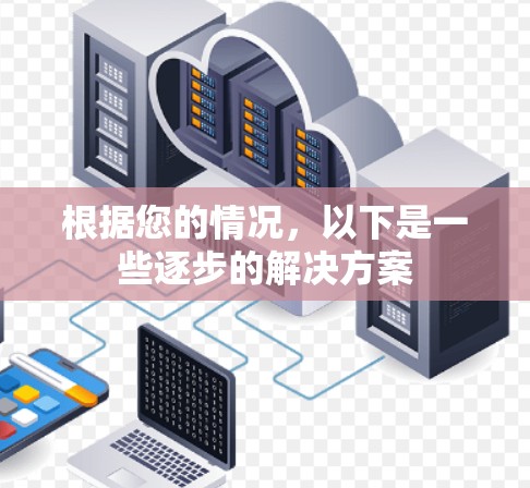 根据您的情况，以下是一些逐步的解决方案