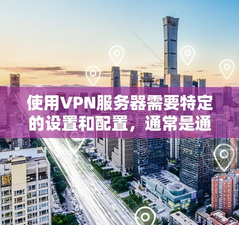 使用VPN服务器需要特定的设置和配置，通常是通过服务器层来实现的。以下是一个基本的步骤指南，帮助你了解如何使用VPN服务器