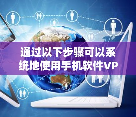 通过以下步骤可以系统地使用手机软件VPN进行安全检查