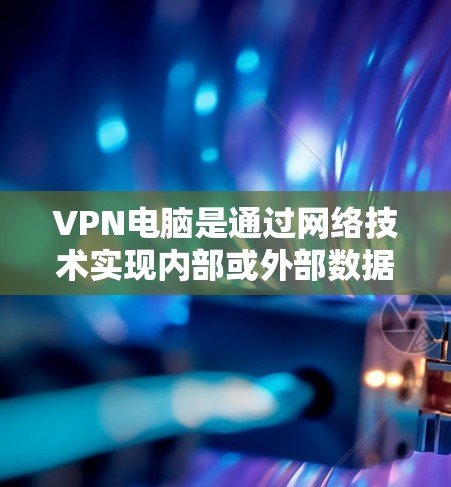 VPN电脑是通过网络技术实现内部或外部数据传输的一种方式,通常用于加密、匿名化、数据访问等目的。以下是关于VPN电脑使用的详细解答 VPN电脑是通过网络技术实现内部或外部数据传输的一种方式,通常用于加密、匿名化、数据访问等目的。以下是关于VPN电脑使用的详细解答